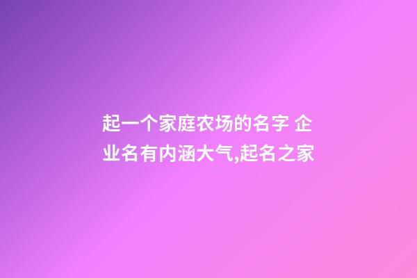 起一个家庭农场的名字 企业名有内涵大气,起名之家-第1张-公司起名-玄机派